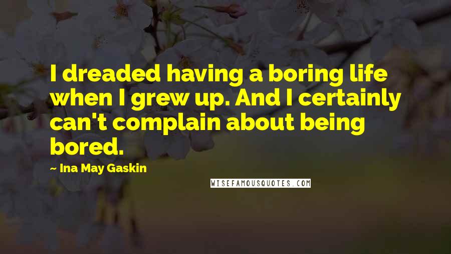 Ina May Gaskin quotes: I dreaded having a boring life when I grew up. And I certainly can't complain about being bored.