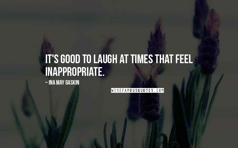 Ina May Gaskin quotes: It's good to laugh at times that feel inappropriate.