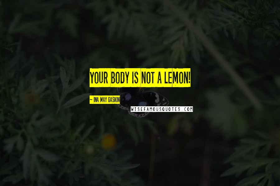 Ina May Gaskin quotes: Your body is not a lemon!