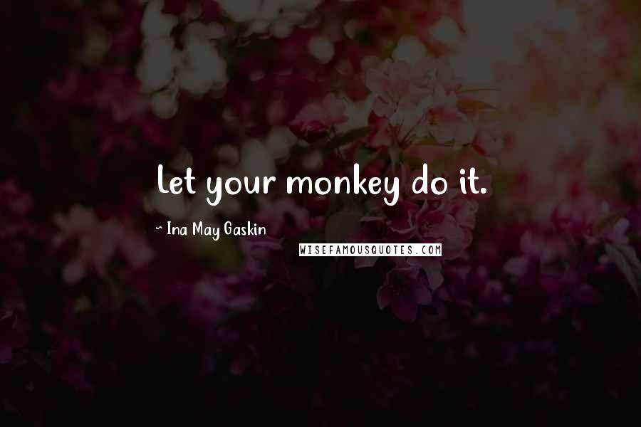 Ina May Gaskin quotes: Let your monkey do it. Ina May Gaskin quotes: Let your monkey do it.