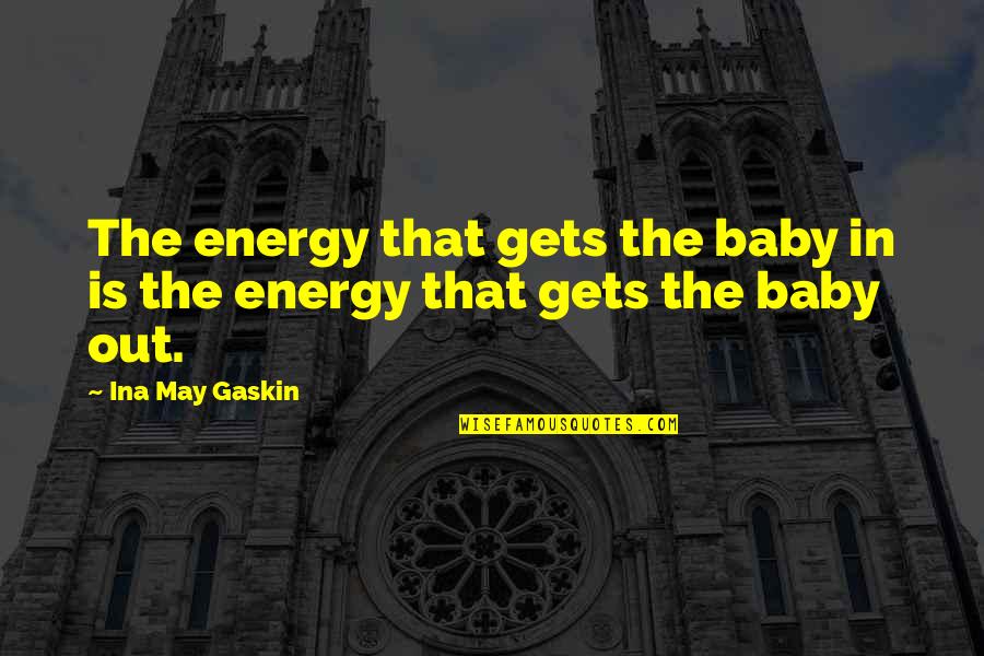 Ina Quotes By Ina May Gaskin: The energy that gets the baby in is