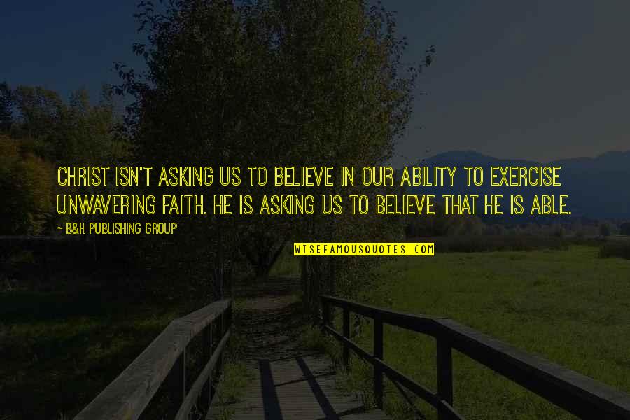 Inaamulhaq Quotes By B&H Publishing Group: CHRIST ISN'T ASKING US TO BELIEVE IN OUR