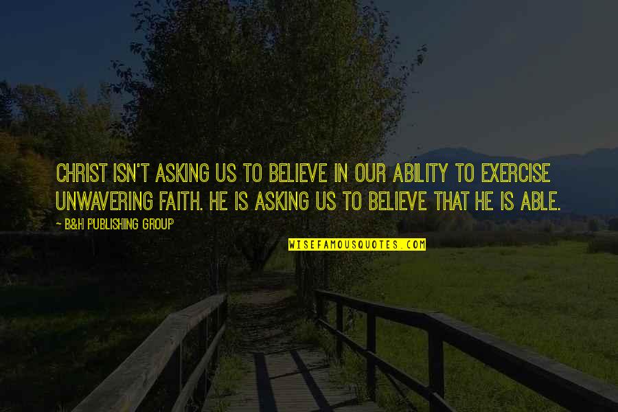 Inaamulhaq Quotes By B&H Publishing Group: CHRIST ISN'T ASKING US TO BELIEVE IN OUR Inaamulhaq Quotes By B&H Publishing Group: CHRIST ISN'T ASKING US TO BELIEVE IN OUR