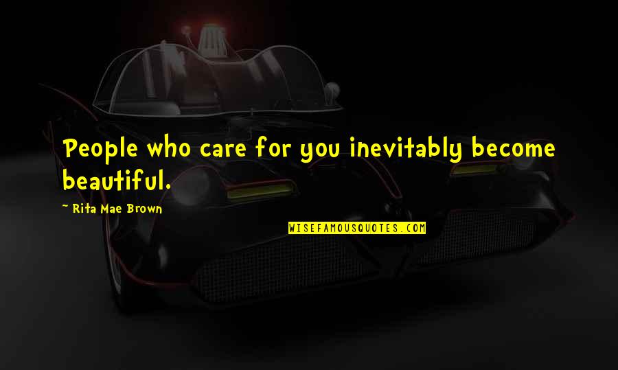Inaara Aga Quotes By Rita Mae Brown: People who care for you inevitably become beautiful.