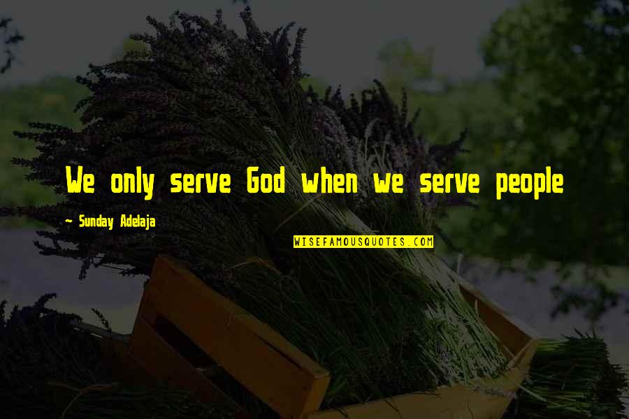 Inaara Aga Quotes By Sunday Adelaja: We only serve God when we serve people