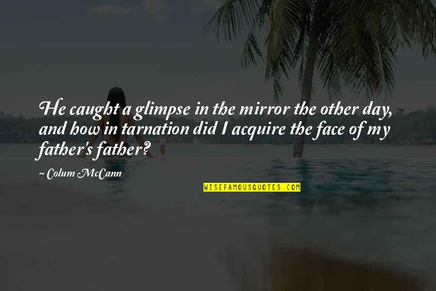 Inaba Restaurant Quotes By Colum McCann: He caught a glimpse in the mirror the Inaba Restaurant Quotes By Colum McCann: He caught a glimpse in the mirror the
