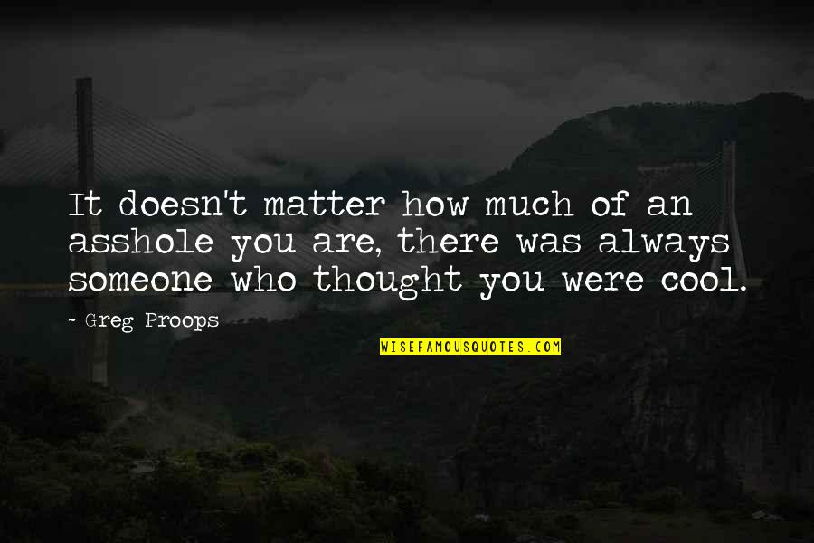 Inability Inspiring Quotes By Greg Proops: It doesn't matter how much of an asshole