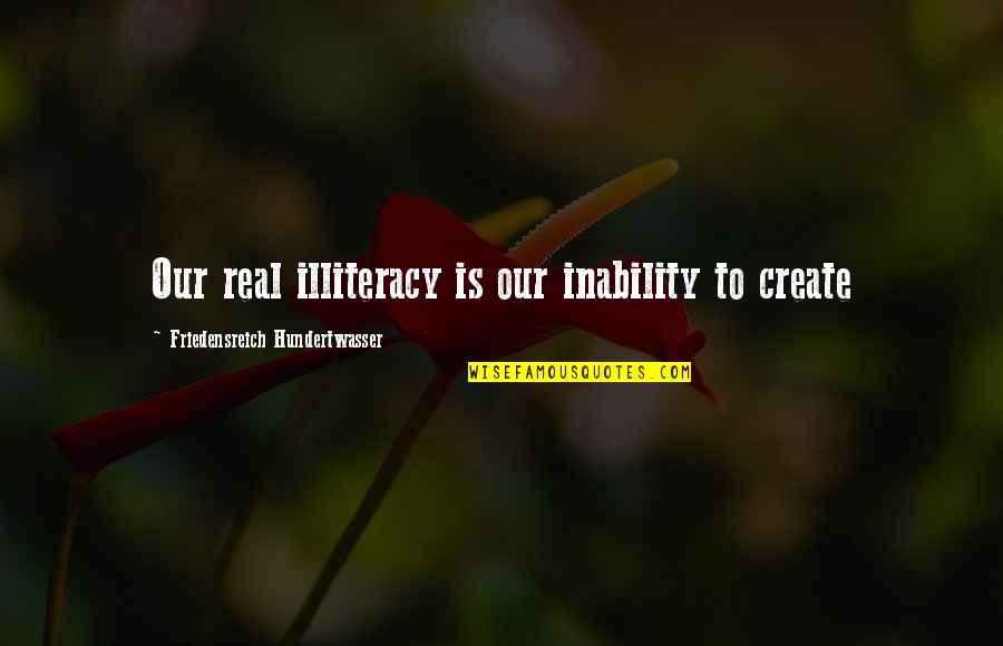 Inability Quotes By Friedensreich Hundertwasser: Our real illiteracy is our inability to create