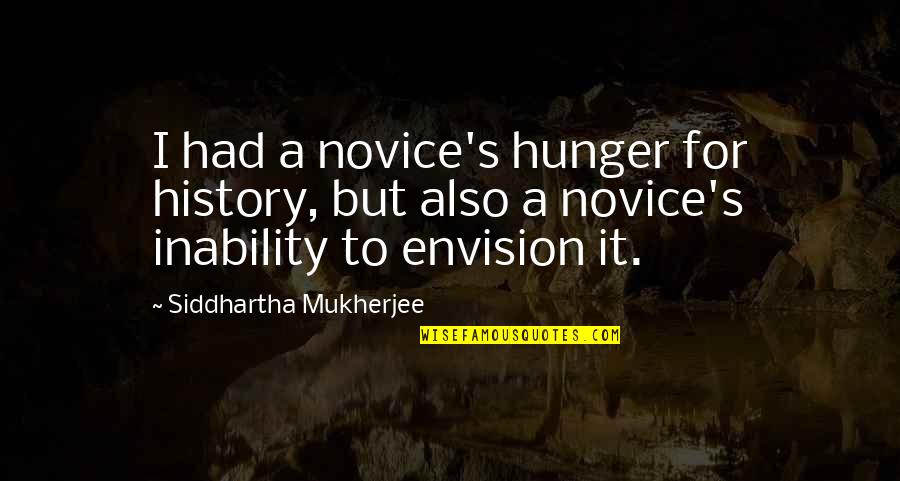 Inability Quotes By Siddhartha Mukherjee: I had a novice's hunger for history, but