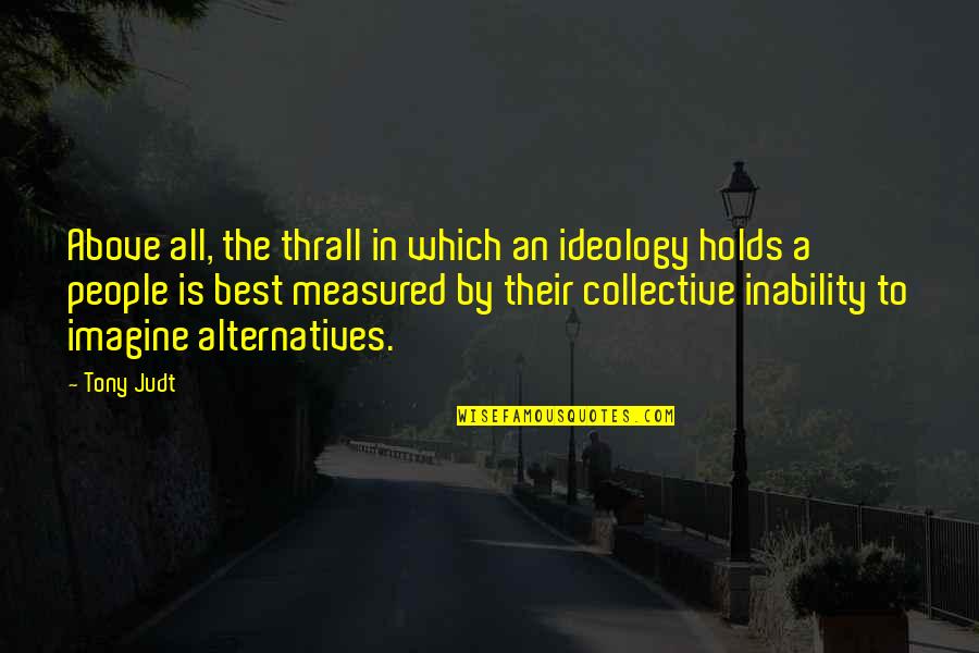 Inability Quotes By Tony Judt: Above all, the thrall in which an ideology
