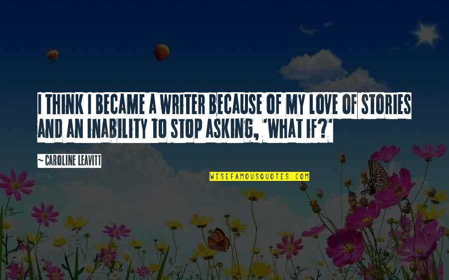 Inability To Love Quotes By Caroline Leavitt: I think I became a writer because of