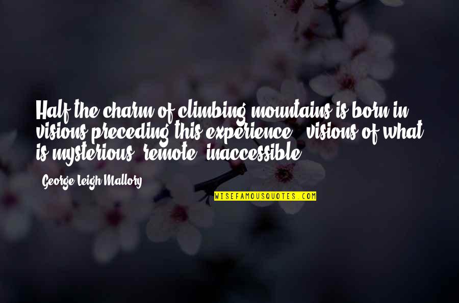 Inaccessible Quotes By George Leigh Mallory: Half the charm of climbing mountains is born