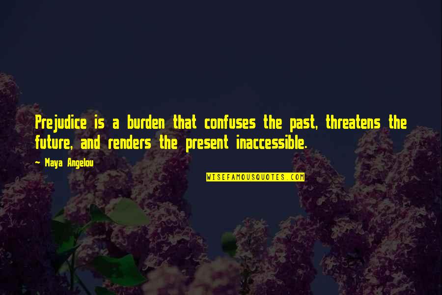 Inaccessible Quotes By Maya Angelou: Prejudice is a burden that confuses the past,