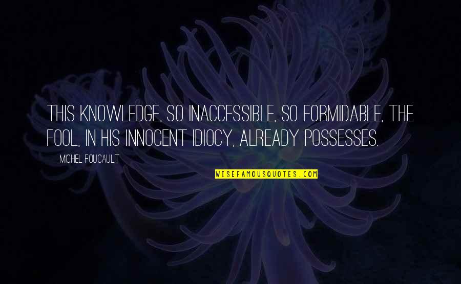 Inaccessible Quotes By Michel Foucault: This knowledge, so inaccessible, so formidable, the Fool,