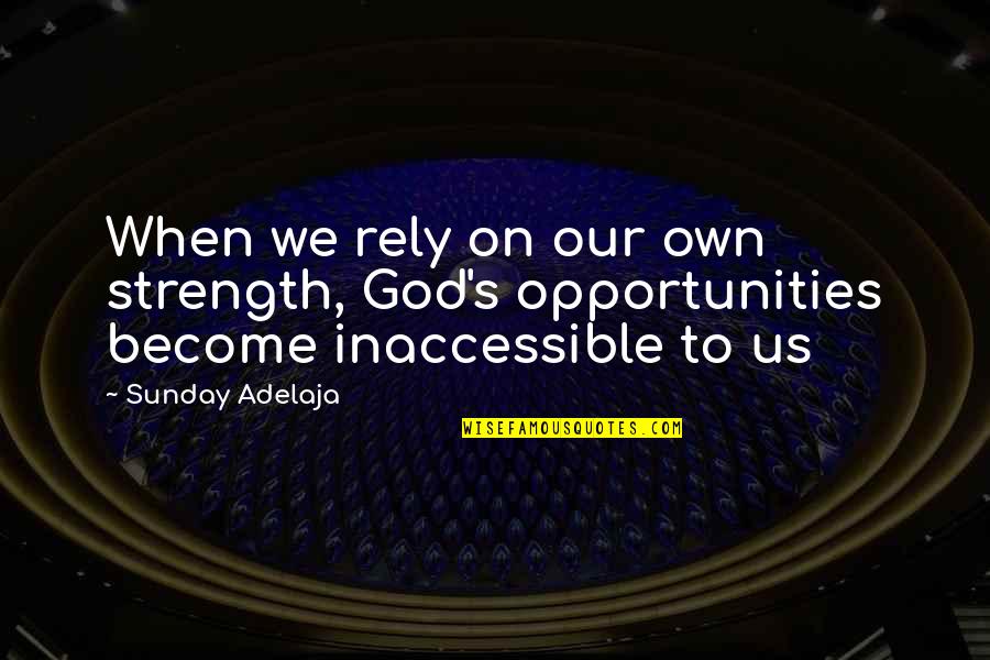 Inaccessible Quotes By Sunday Adelaja: When we rely on our own strength, God's