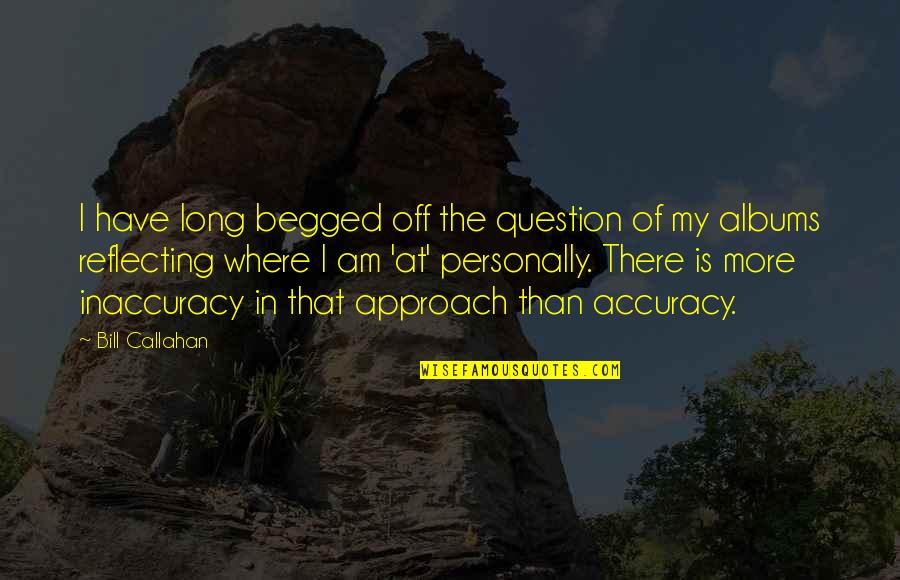 Inaccuracy Quotes By Bill Callahan: I have long begged off the question of
