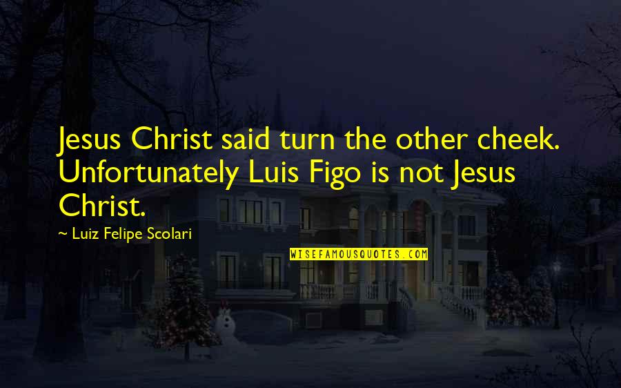 Inaccurate Historical Quotes By Luiz Felipe Scolari: Jesus Christ said turn the other cheek. Unfortunately