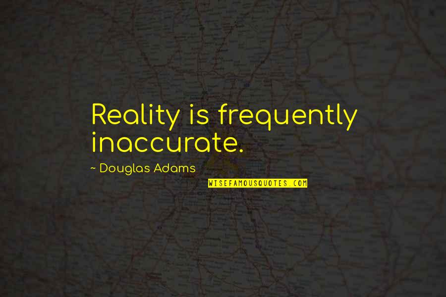 Inaccurate Quotes By Douglas Adams: Reality is frequently inaccurate.