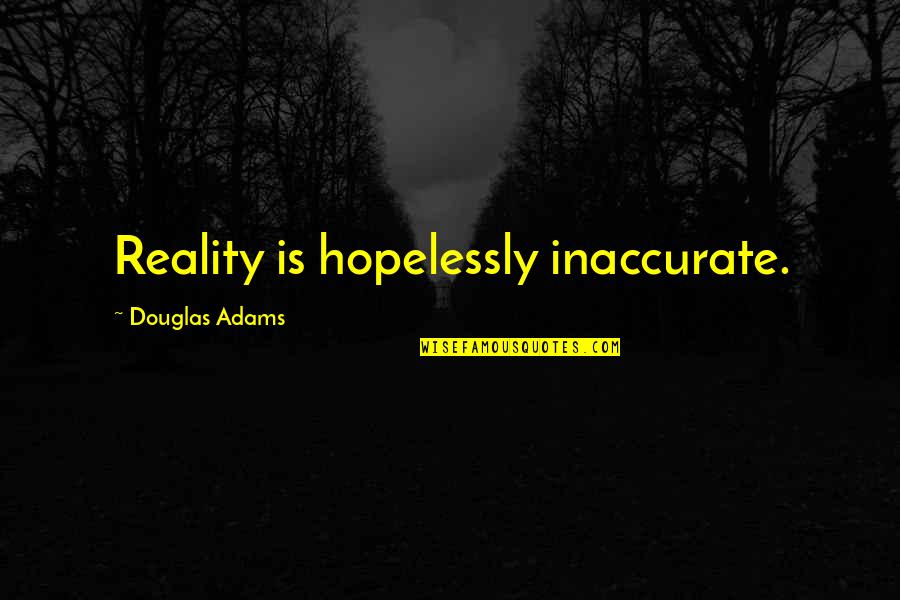 Inaccurate Quotes By Douglas Adams: Reality is hopelessly inaccurate.