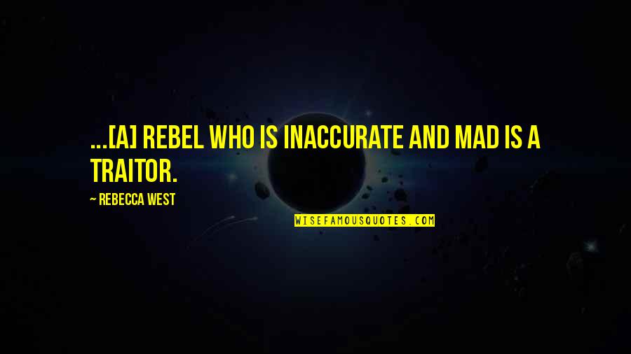 Inaccurate Quotes By Rebecca West: ...[A] rebel who is inaccurate and mad is