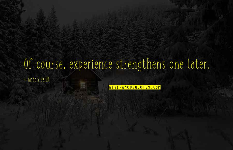 Inacio De Loyola Quotes By Anton Seidl: Of course, experience strengthens one later. Inacio De Loyola Quotes By Anton Seidl: Of course, experience strengthens one later.