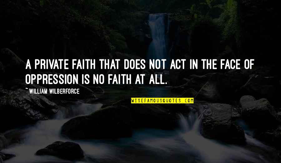 Inaction In The Face Of Injustice Quotes By William Wilberforce: A private faith that does not act in