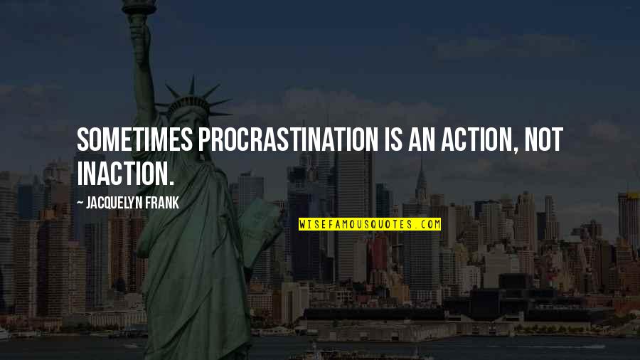 Inaction Is Action Quotes By Jacquelyn Frank: Sometimes procrastination is an action, not inaction.