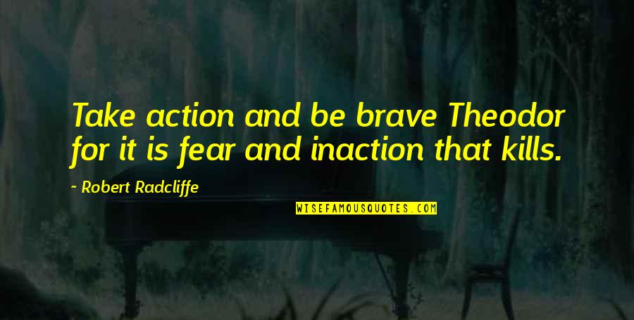 Inaction Is Action Quotes By Robert Radcliffe: Take action and be brave Theodor for it