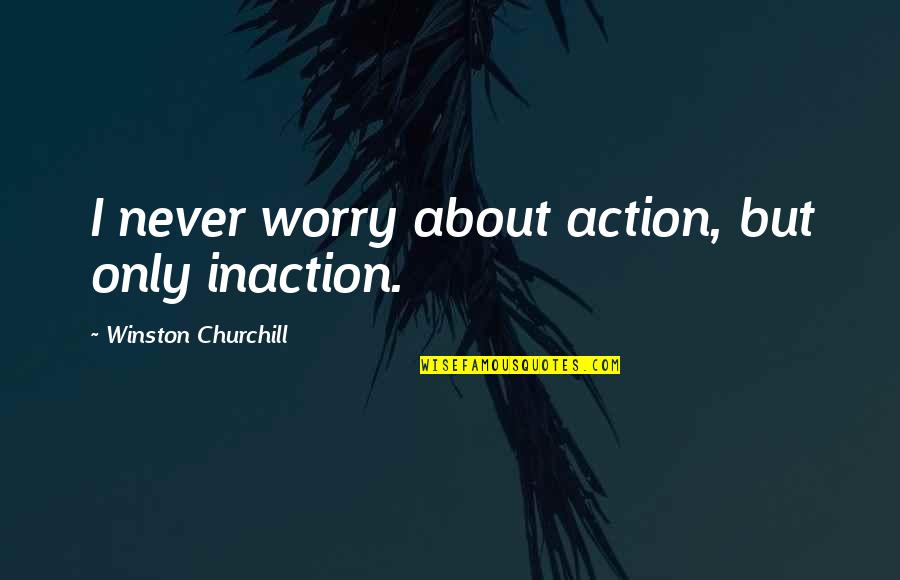 Inaction Is An Action Quotes By Winston Churchill: I never worry about action, but only inaction.