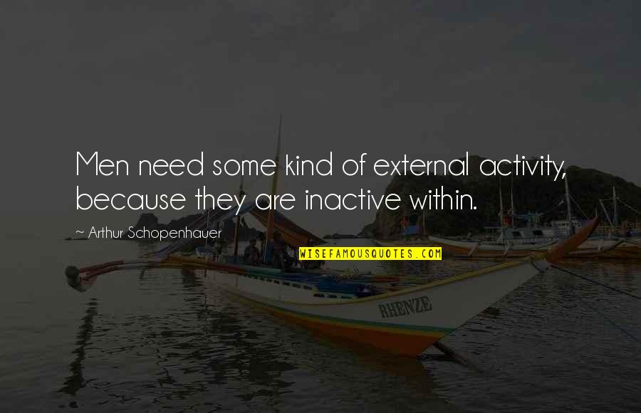 Inactive Quotes By Arthur Schopenhauer: Men need some kind of external activity, because