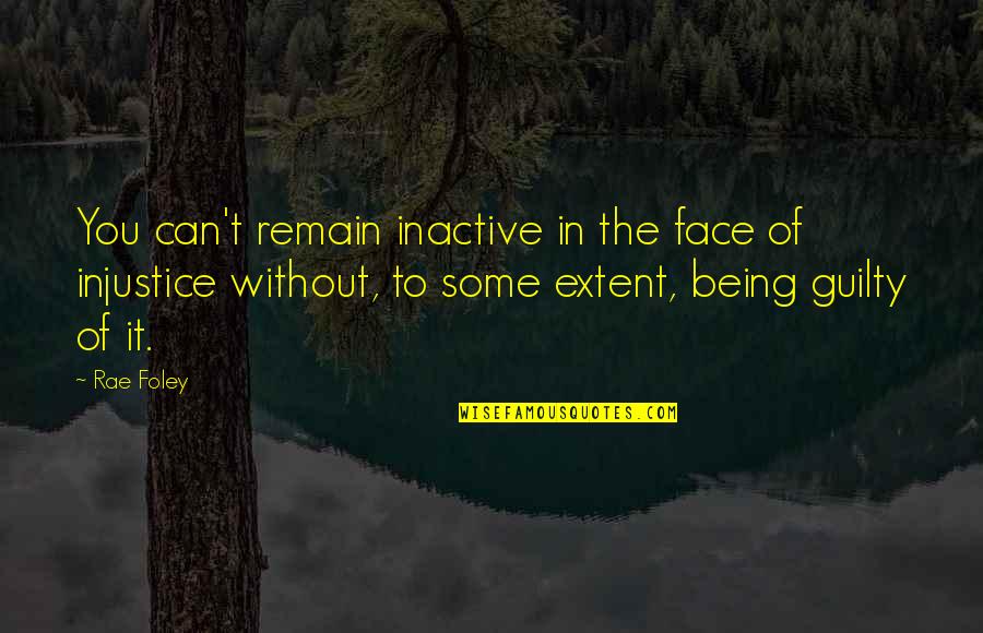 Inactive Quotes By Rae Foley: You can't remain inactive in the face of