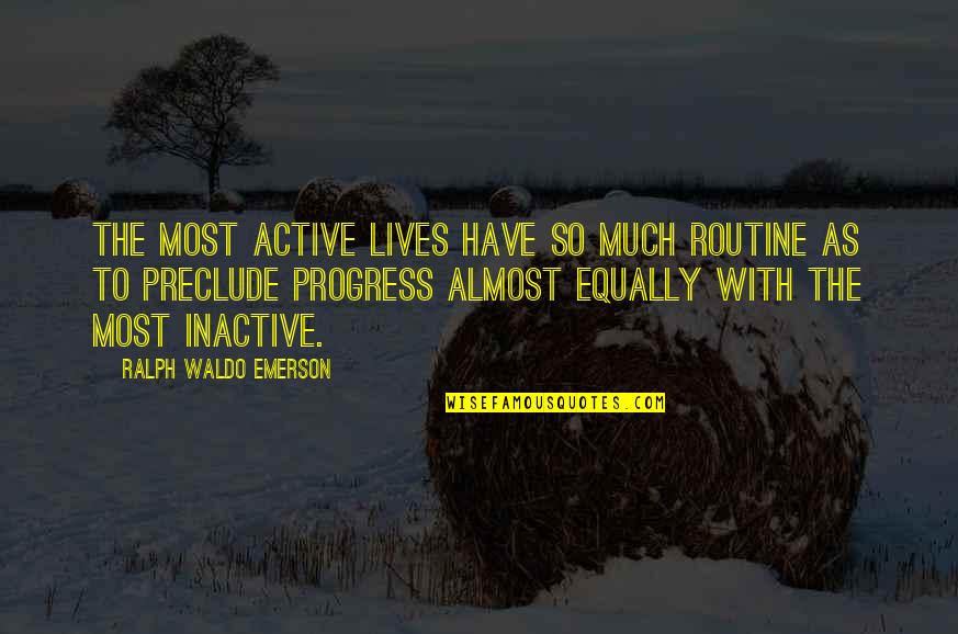 Inactive Quotes By Ralph Waldo Emerson: The most active lives have so much routine