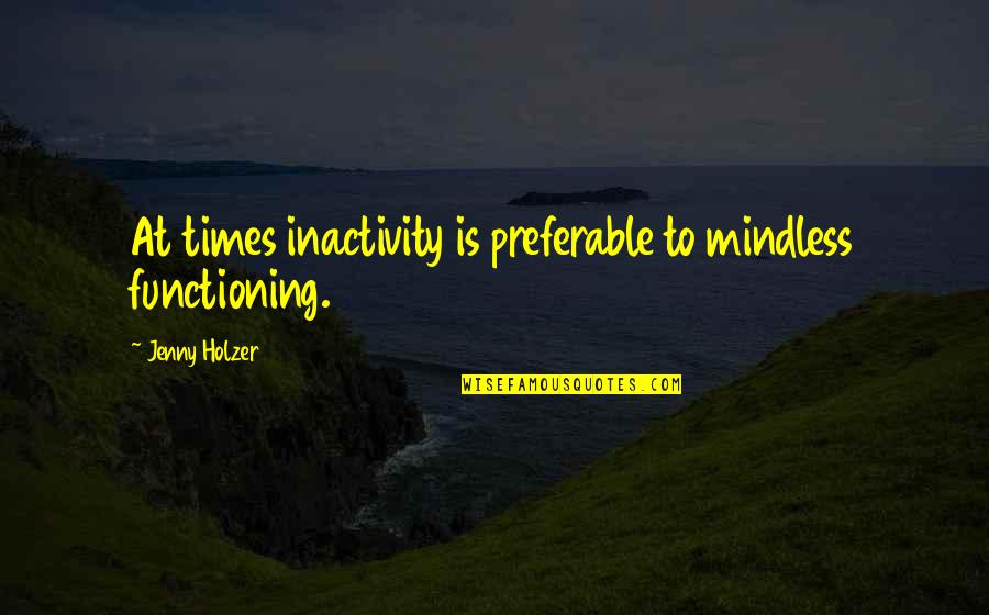 Inactivity Quotes By Jenny Holzer: At times inactivity is preferable to mindless functioning.