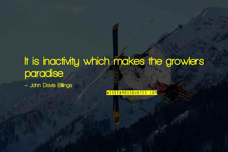 Inactivity Quotes By John Davis Billings: It is inactivity which makes the growler's paradise.