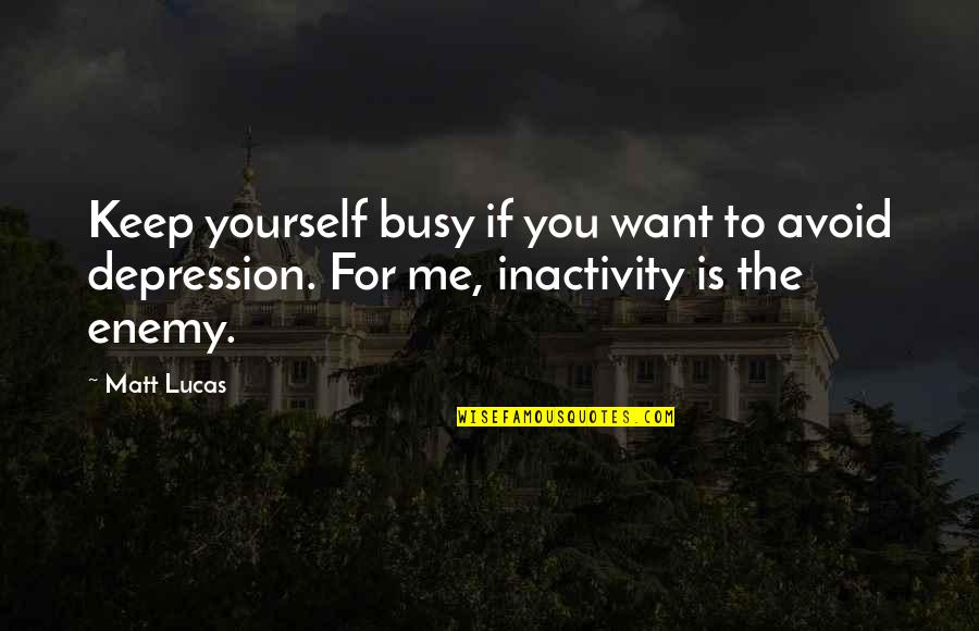 Inactivity Quotes By Matt Lucas: Keep yourself busy if you want to avoid