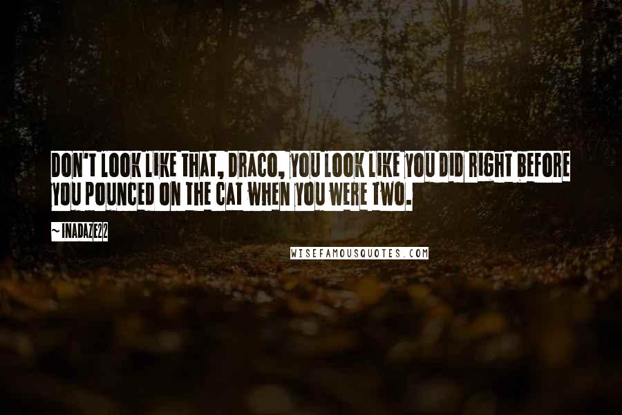 Inadaze22 quotes: Don't look like that, Draco, you look like you did right before you pounced on the cat when you were two.