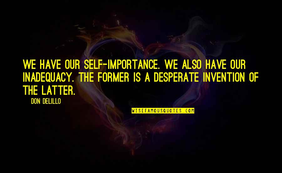 Inadequacy Quotes By Don DeLillo: We have our self-importance. We also have our