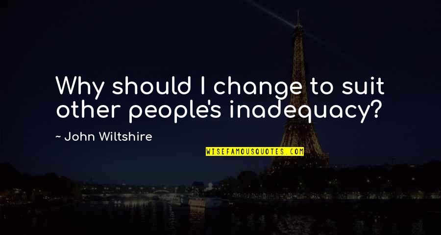 Inadequacy Quotes By John Wiltshire: Why should I change to suit other people's