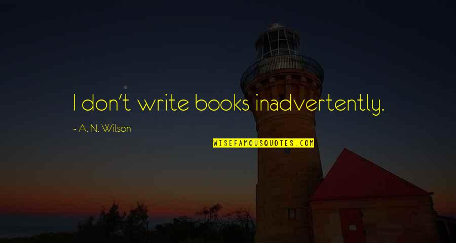 Inadvertently Quotes By A. N. Wilson: I don't write books inadvertently.