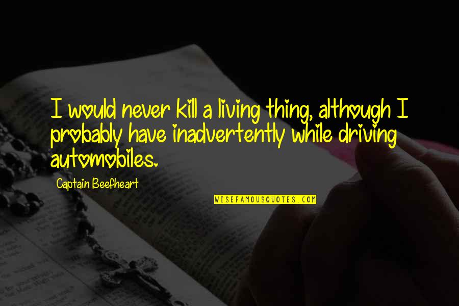 Inadvertently Quotes By Captain Beefheart: I would never kill a living thing, although