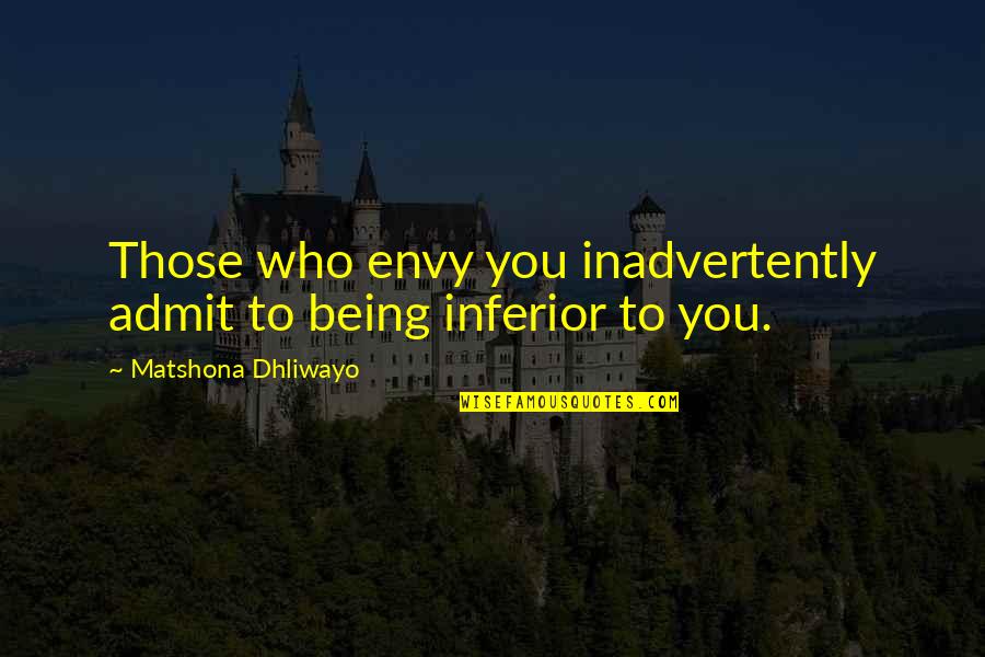 Inadvertently Quotes By Matshona Dhliwayo: Those who envy you inadvertently admit to being