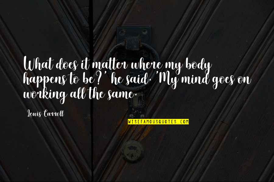 Inagaki Toshijiro Quotes By Lewis Carroll: What does it matter where my body happens Inagaki Toshijiro Quotes By Lewis Carroll: What does it matter where my body happens