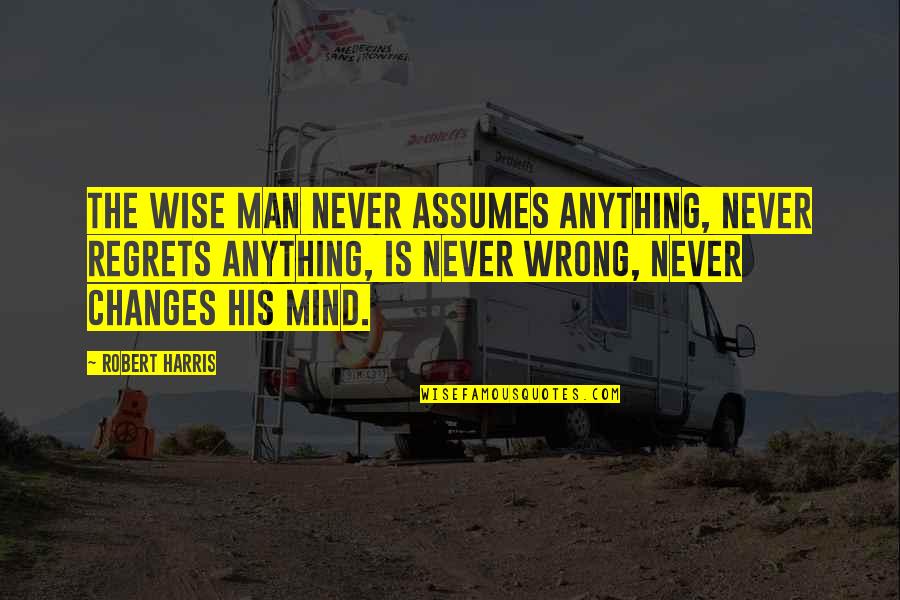 Inakes Quotes By Robert Harris: the wise man never assumes anything, never regrets