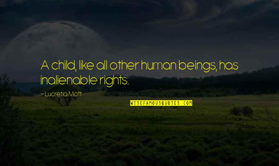 Inalienable Human Quotes By Lucretia Mott: A child, like all other human beings, has Inalienable Human Quotes By Lucretia Mott: A child, like all other human beings, has