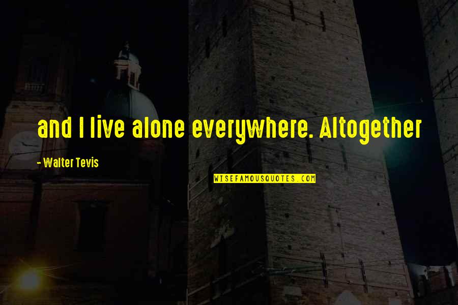 Inalienable Human Quotes By Walter Tevis: and I live alone everywhere. Altogether Inalienable Human Quotes By Walter Tevis: and I live alone everywhere. Altogether