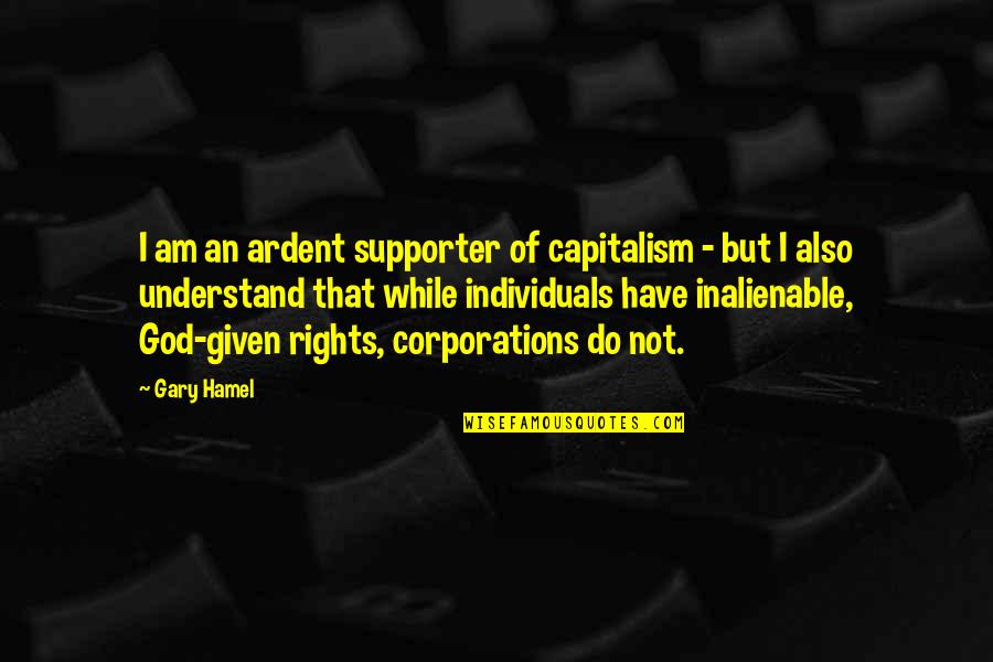 Inalienable Rights Quotes By Gary Hamel: I am an ardent supporter of capitalism -