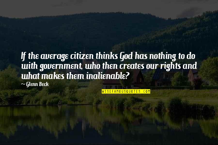 Inalienable Rights Quotes By Glenn Beck: If the average citizen thinks God has nothing