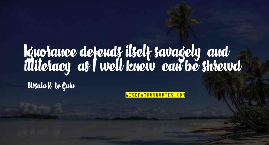 Inaltarea Quotes By Ursula K. Le Guin: Ignorance defends itself savagely, and illiteracy, as I Inaltarea Quotes By Ursula K. Le Guin: Ignorance defends itself savagely, and illiteracy, as I