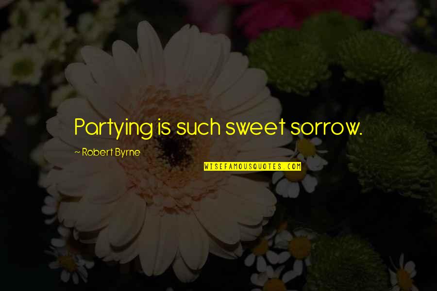 Inalterabilidad Quotes By Robert Byrne: Partying is such sweet sorrow.