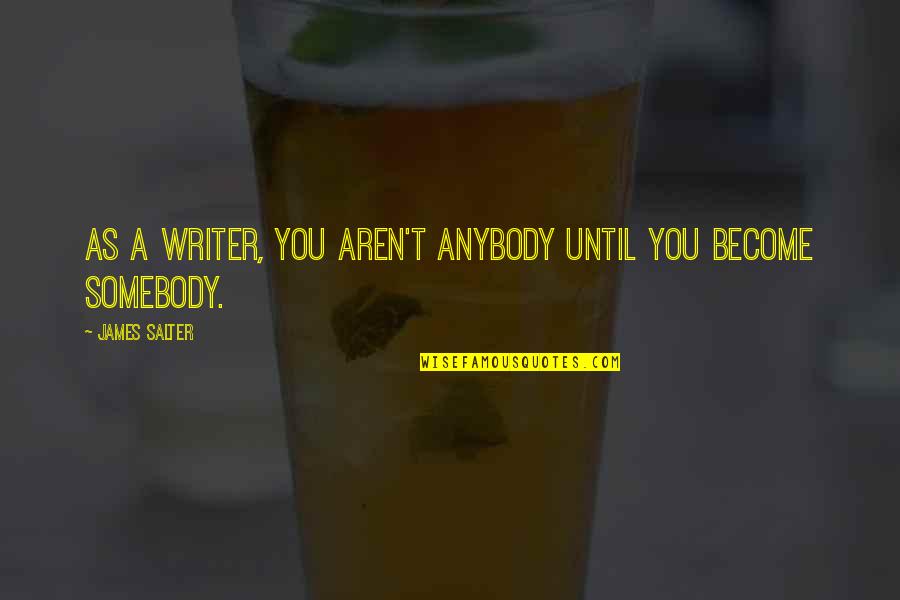 Inamorato By Dean Quotes By James Salter: As a writer, you aren't anybody until you Inamorato By Dean Quotes By James Salter: As a writer, you aren't anybody until you